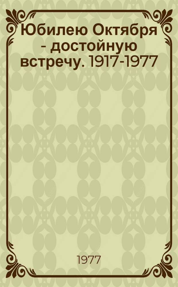 Юбилею Октября - достойную встречу. [1917-1977] : (Метод. рекомендации в помощь пропагандистам)
