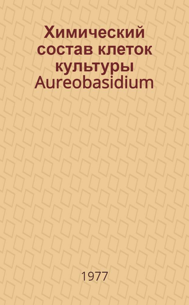 Химический состав клеток культуры Aureobasidium (Pullularia) pullualns Arnaud (De Bary), 1910 : Автореф. дис. на соиск. учен. степени канд. биол. наук : (03.00.07)
