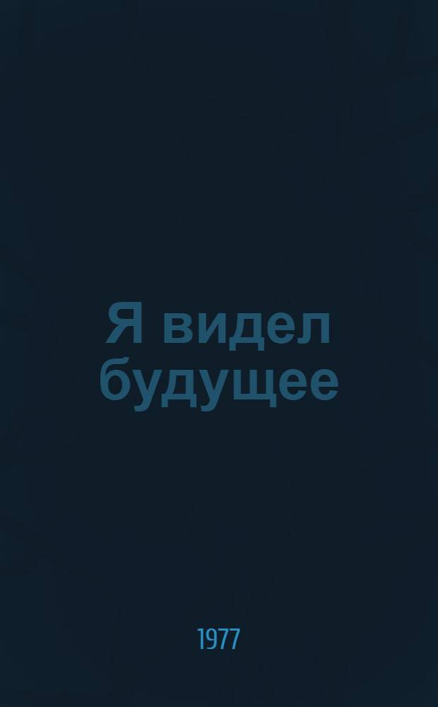 Я видел будущее : Писатели и деятели культуры зарубежных стран о Союзе Советских Социалистических Республик : Статьи, очерки, воспоминания : Посвящ. 60-летию Великой Октябрьской соц. революции : 1917-1977 : В 2 кн.
