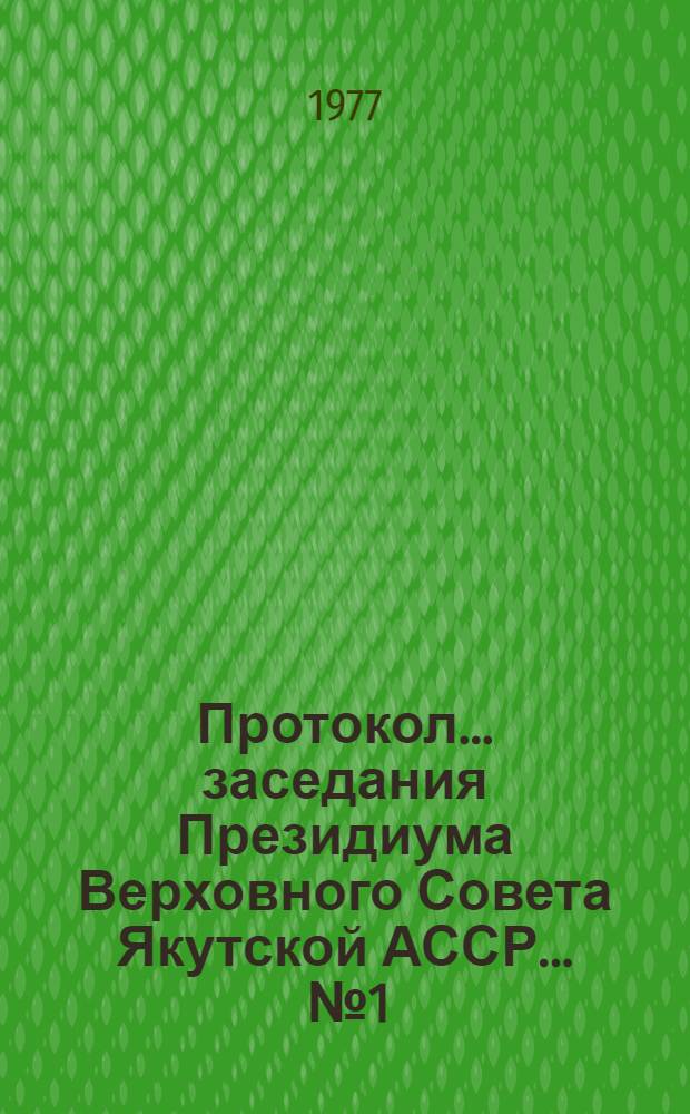 Протокол... заседания Президиума Верховного Совета Якутской АССР... ... № 1 : ... от 4 января 1977 года