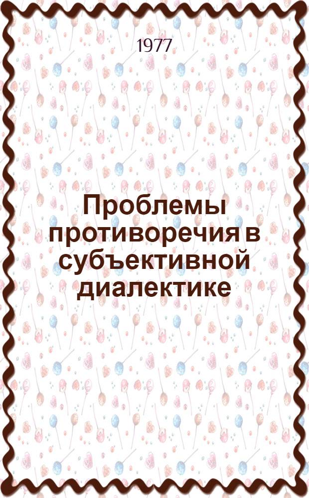 Проблемы противоречия в субъективной диалектике : Автореф. дис. на соиск. учен. степени канд. филос. наук : (09.00.01)