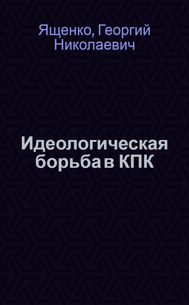 Идеологическая борьба в КПК (1957-1964 гг.) : Автореф. дис. на соиск. учен. степени канд. ист. наук : (07.00.04)