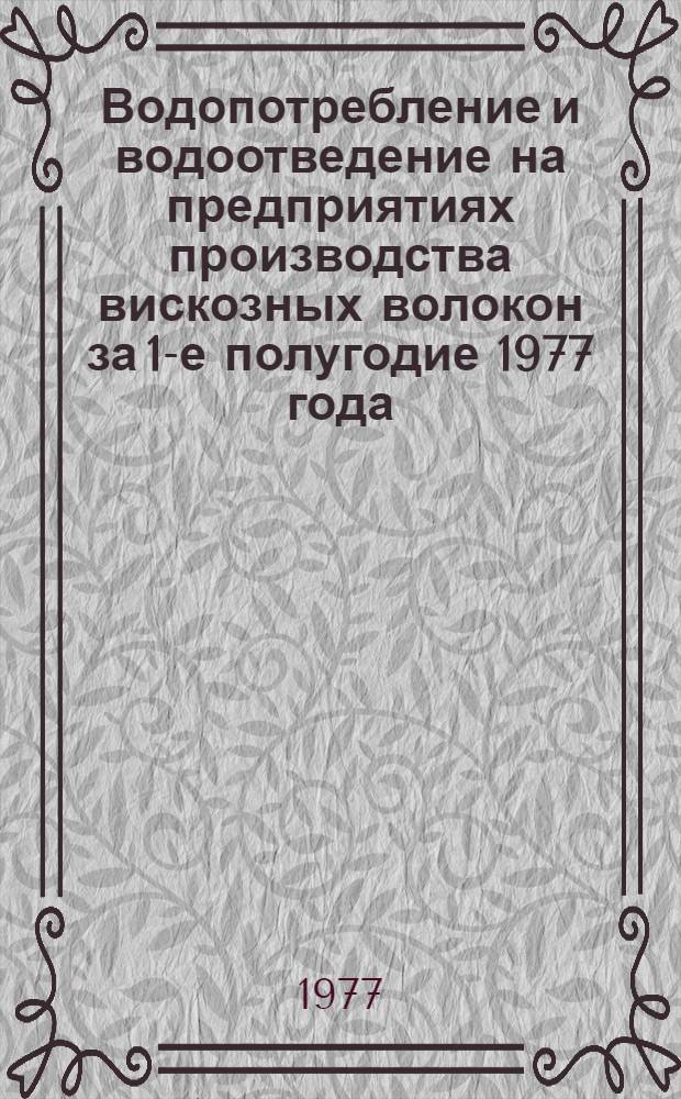 Водопотребление и водоотведение на предприятиях производства вискозных волокон за 1-е полугодие 1977 года