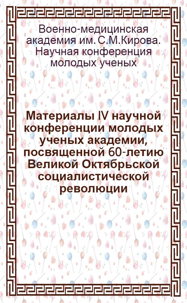 Материалы IV научной конференции молодых ученых академии, посвященной 60-летию Великой Октябрьской социалистической революции