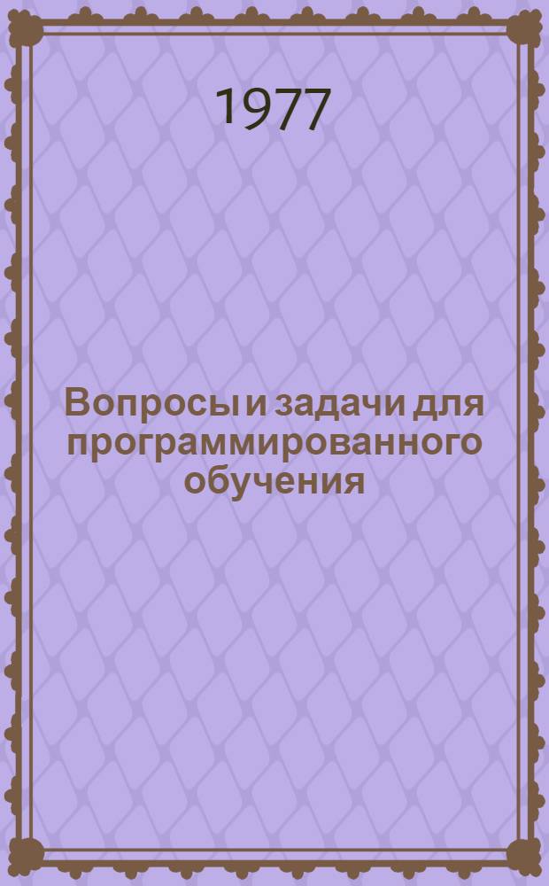 Вопросы и задачи для программированного обучения : (Учеб. пособие) : Ч. 1.