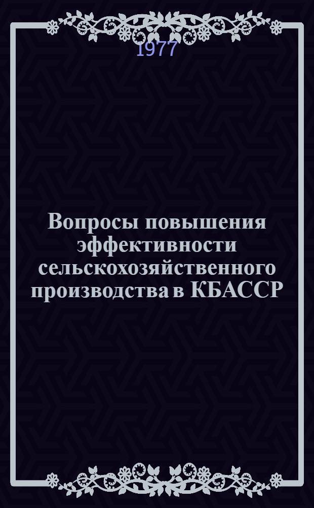 Вопросы повышения эффективности сельскохозяйственного производства в КБАССР : Сборник статей