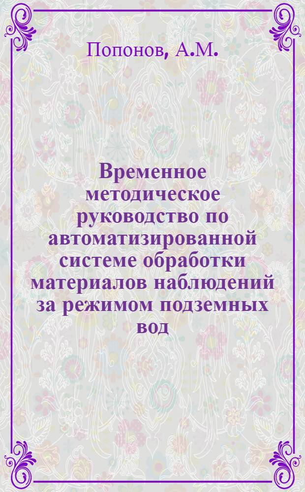 Временное методическое руководство по автоматизированной системе обработки материалов наблюдений за режимом подземных вод : [В 4 вып. Вып. 4]. [Вып. 4.4.1] : Специальное программное обеспечение