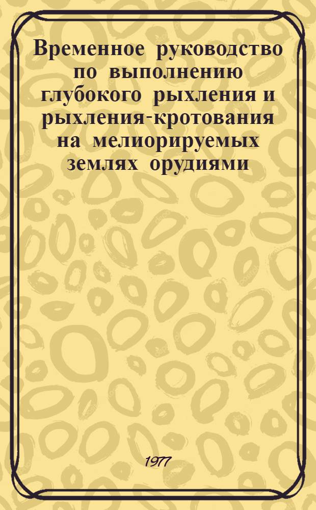 Временное руководство по выполнению глубокого рыхления и рыхления-кротования на мелиорируемых землях орудиями : РУ.65.2,5 и РК-1,2
