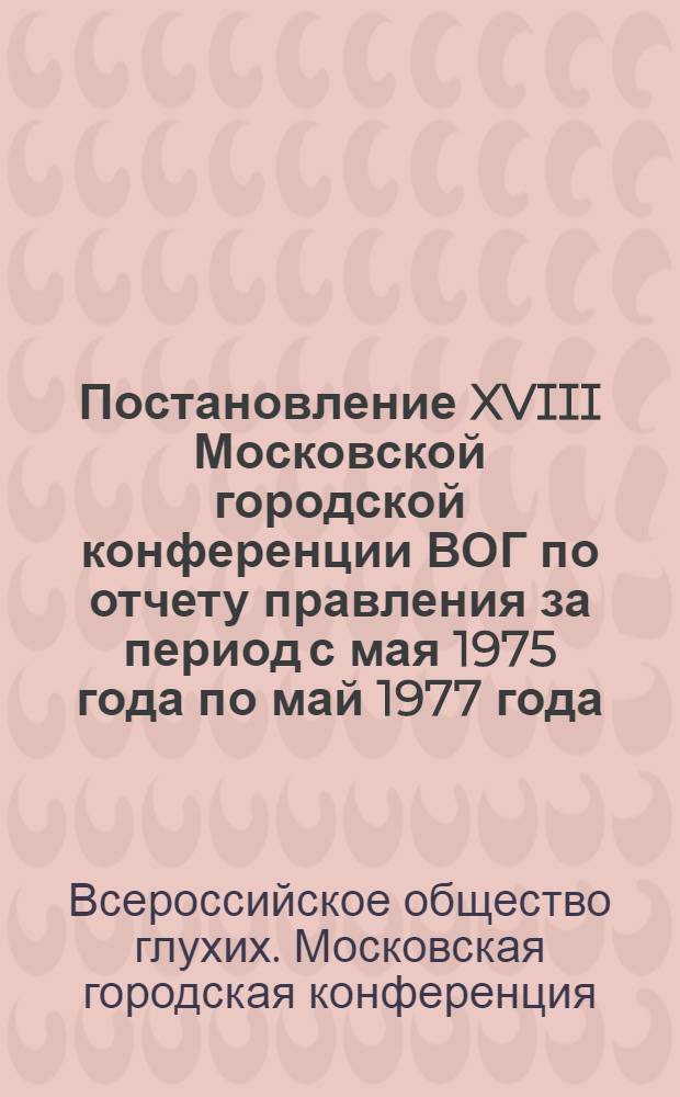 Постановление XVIII Московской городской конференции ВОГ по отчету правления за период с мая 1975 года по май 1977 года : Проект