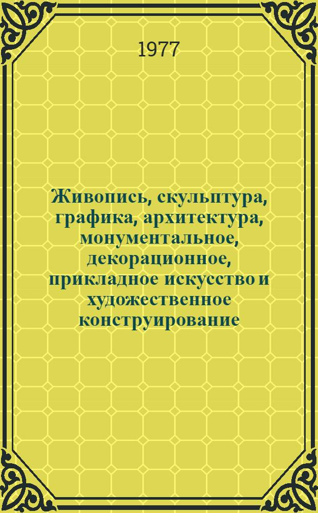 Живопись, скульптура, графика, архитектура, монументальное, декорационное, прикладное искусство и художественное конструирование : Каталог