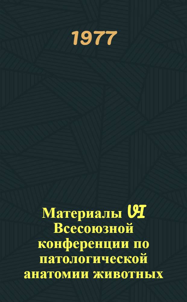 Материалы VI Всесоюзной конференции по патологической анатомии животных : Т.2. Т. 2 : Теоретические и практические проблемы патологической анатомии сельскохозяйственных животных