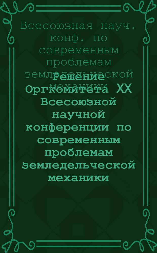 Решение Оргкомитета XX Всесоюзной научной конференции по современным проблемам земледельческой механики, посвященной 110-летию со дня рождения академика В.П. Горячкина