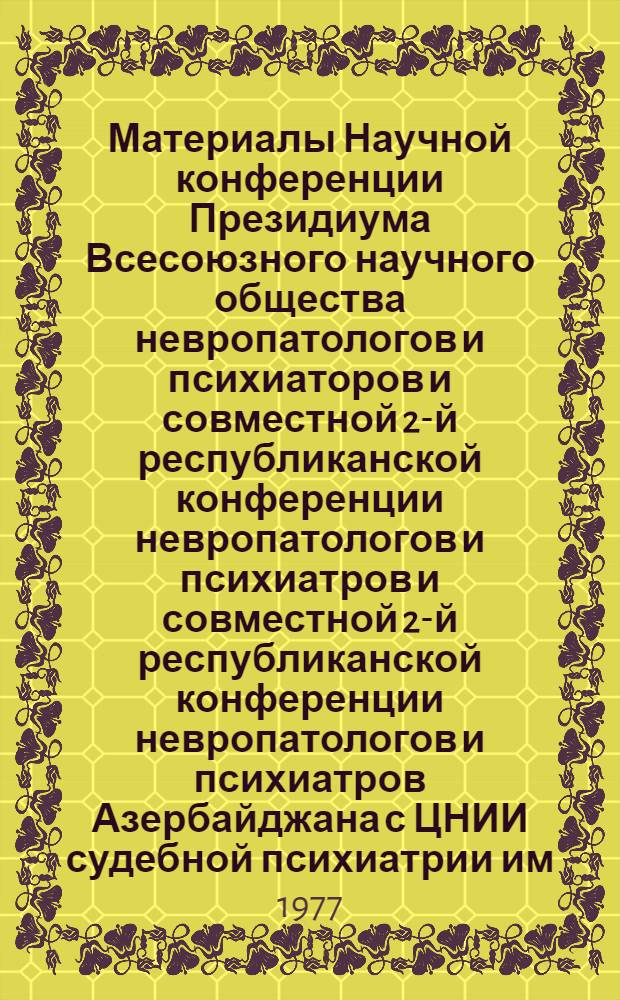 Материалы Научной конференции Президиума Всесоюзного научного общества невропатологов и психиаторов и совместной 2-й республиканской конференции невропатологов и психиатров и совместной 2-й республиканской конференции невропатологов и психиатров Азербайджана с ЦНИИ судебной психиатрии им. В.П. Сербского и НИИ экспериментально-клинической неврологии МЗ Грузинской ССР