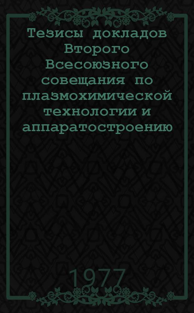 Тезисы докладов Второго Всесоюзного совещания по плазмохимической технологии и аппаратостроению : Т. 1-2. Т. 1