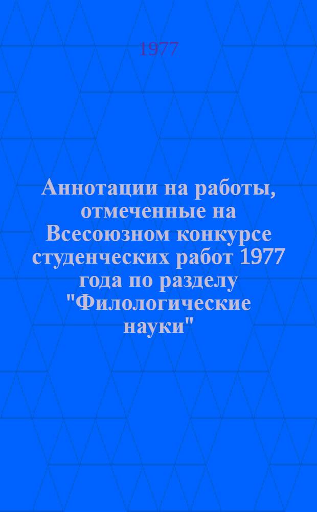 Аннотации на работы, отмеченные на Всесоюзном конкурсе студенческих работ 1977 года по разделу "Филологические науки"
