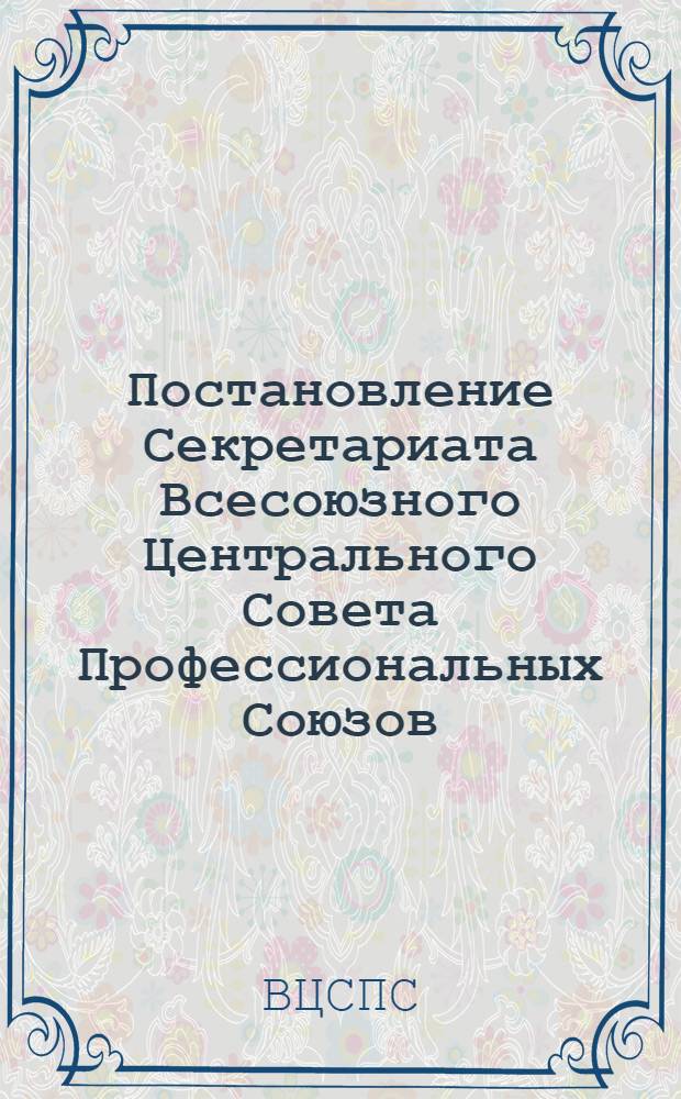 Постановление Секретариата Всесоюзного Центрального Совета Профессиональных Союзов. Протокол № 19, п. 12 от 6 октября 1977 года О волоките и формально-бюрократическом отношении к жалобе т. Николаевой У.Ф.