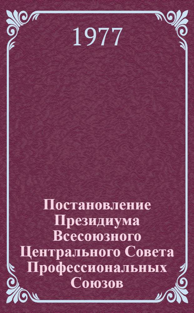 Постановление Президиума Всесоюзного Центрального Совета Профессиональных Союзов. Протокол № 12, п. 9 от 26 августа 1977 года О задачах профсоюзных организаций по дальнейшему совершенствованию деятельности товарищеских судов