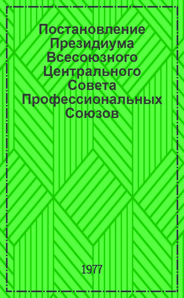 Постановление Президиума Всесоюзного Центрального Совета Профессиональных Союзов : Протокол № 7, п. 3 от 13 мая 1977 года О присуждении премии ВЦСПС 1977 года за разработку наиболее актуальных проблем социалистического соревнования и движения за коммунистическое отношение к труду