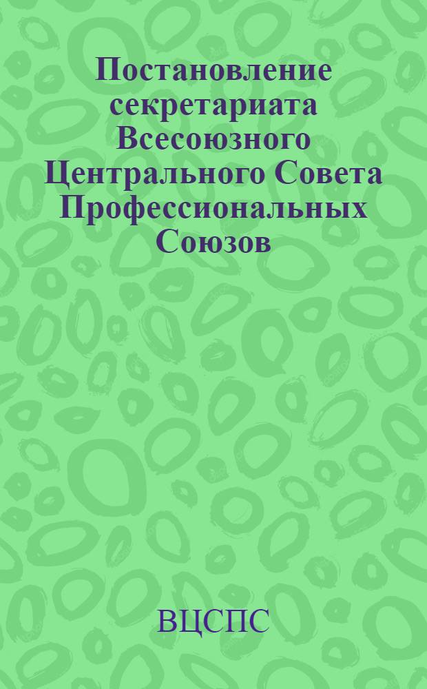 Постановление секретариата Всесоюзного Центрального Совета Профессиональных Союзов : Протокол № 3. п. 11 от 7 февраля 1977 года О проведении цикла лекций, докладов и бесед "Профсоюзы СССР - школа коммунизма", посвященного 70-летию советских профсоюзов