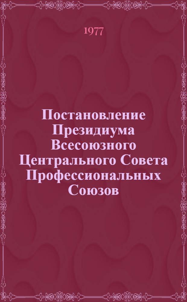 Постановление Президиума Всесоюзного Центрального Совета Профессиональных Союзов : Протокол № 17, п. 1 от 9 декабря 1977 года О проекте Государственного плана экономического и социального развития СССР на 1978 год