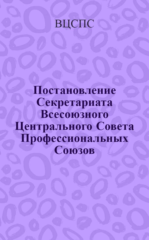 Постановление Секретариата Всесоюзного Центрального Совета Профессиональных Союзов : Протокол № 10, п. 16 от 3 июня 1977 г. О работе администрации и профсоюзной организации производственного объединения "Невский завод" имени В.И. Ленина по выполнению постановления Совета Министров СССР и ВЦСПС "О мерах по улучшению нормирования труда"
