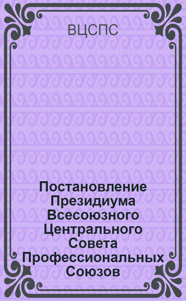 Постановление Президиума Всесоюзного Центрального Совета Профессиональных Союзов : Протокол № 9, п. 3 от 8 июля 1977 года О работе профсоюзных организаций Пермской области по развитию социалистического соревнования за достойную встречу 60-й годовщины Великой Октябрьской социалистической революции