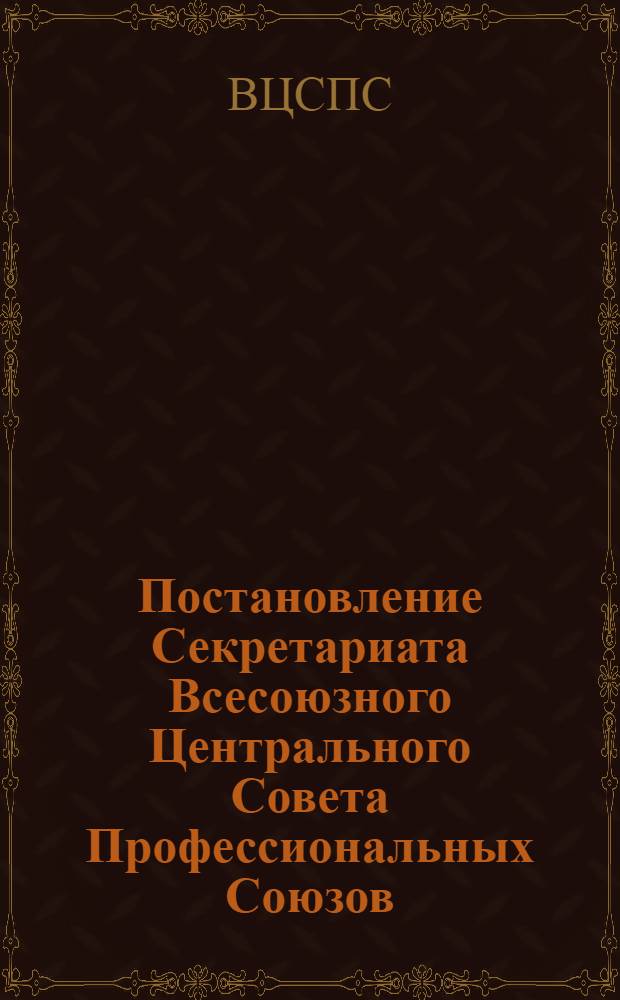 Постановление Секретариата Всесоюзного Центрального Совета Профессиональных Союзов : Протокол № 13, п. 11 от 15 июля 1977 года. О статье "Путевка для героя", опубликованной в газете "Правда" 20 июня 1977 года