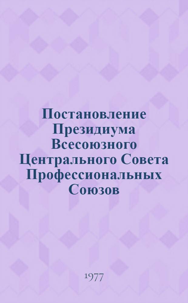 Постановление Президиума Всесоюзного Центрального Совета Профессиональных Союзов : Протокол № 13, п. 3 от 9 сентября 1977 года О ходе социалистического соревнования за повышение эффективности производства и качества работы на предприятиях производственного объединения "Востоибуголь"