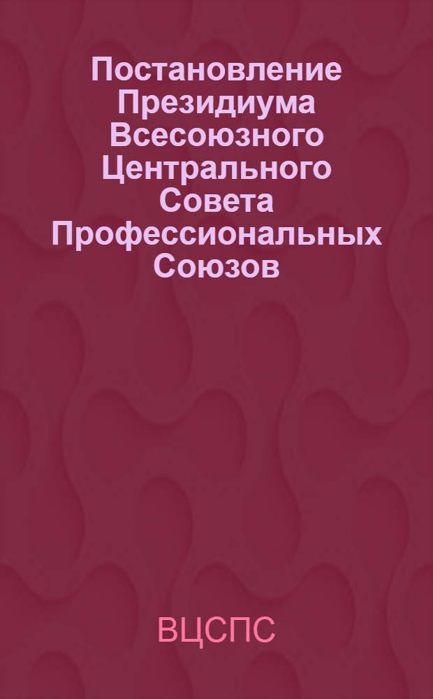 Постановление Президиума Всесоюзного Центрального Совета Профессиональных Союзов. Протокол № 9, п. 4 от 8 июля 1977 года Об инициативе новаторов запорожской области по ускорению сокращения ручного труда на производстве