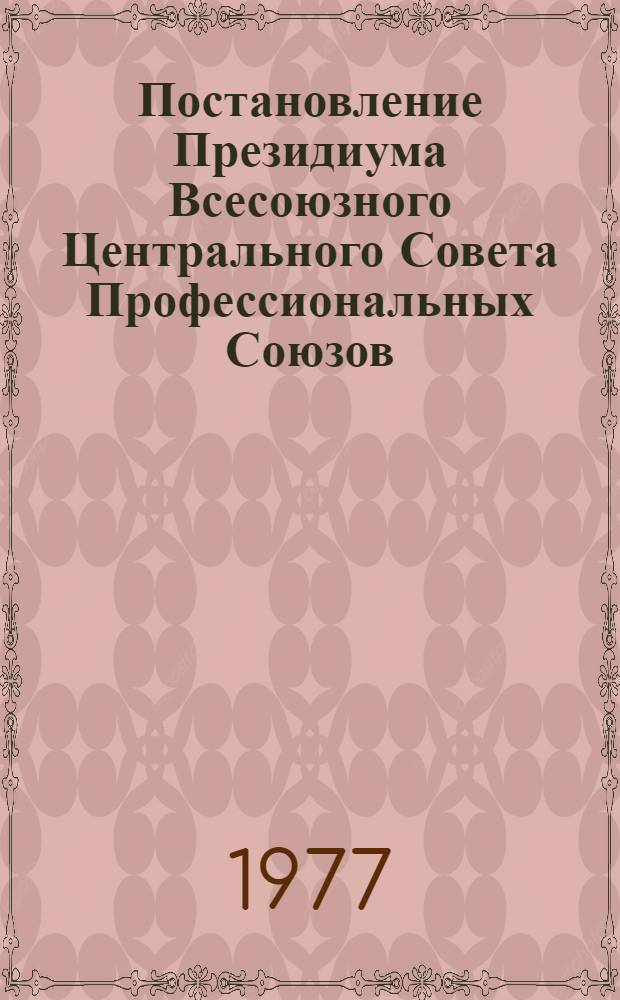 Постановление Президиума Всесоюзного Центрального Совета Профессиональных Союзов. Протокол № 12, п. 4 от 26 августа 1977 года об итогах рассмотрения писем трудящихся, поступивших в адрес XVI съезда профсоюзов СССР; Записка об итогах рассмотрения писем трудящихся, поступивших в адрес XVI съезда профсоюзов СССР