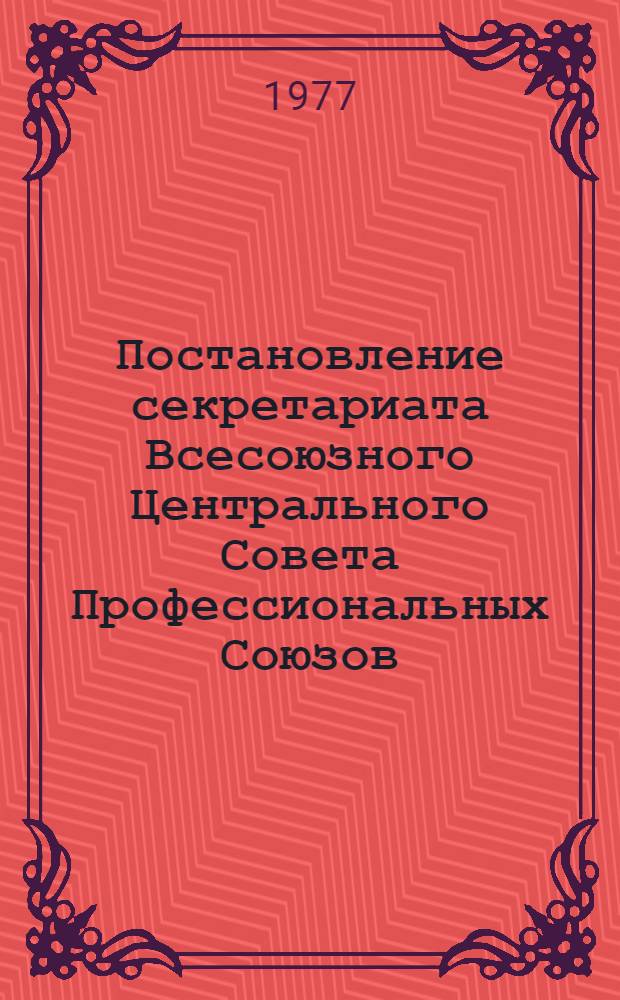 Постановление секретариата Всесоюзного Центрального Совета Профессиональных Союзов. Протокол № 19, п. 9 от 6 октября 1977 года. Об опыте работы профсоюзных организаций Пензенской области по охране здоровья, профилактике и снижению заболеваемости трудящихся / Отд. ВЦСПС по гос. соц. страхованию; Записка об опыте работы профсоюзных организаций Пензенской области по охране здоровья, профилактике и снижению заболеваемости