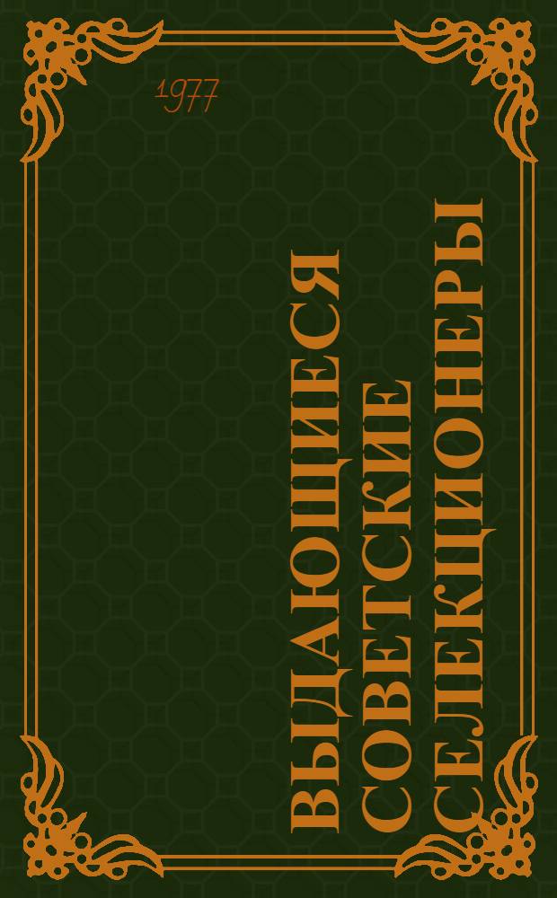Выдающиеся советские селекционеры : Метод. разраб. к программир. контролю знаний студентов по курсу "Селекция и семеноводство"
