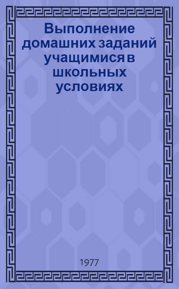 Выполнение домашних заданий учащимися в школьных условиях : Метод. рекомендации