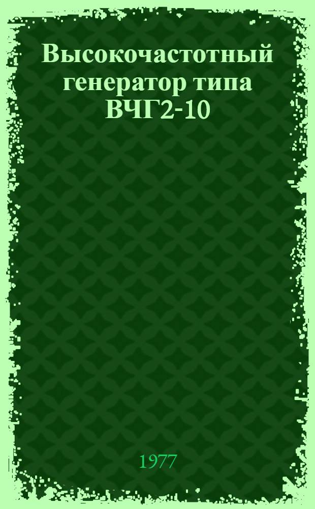 Высокочастотный генератор типа ВЧГ2-10/27-У4 : Изготовитель - Таганрог. з-д электротерм. оборудования (Таг. ЗЭТО) : Каталог