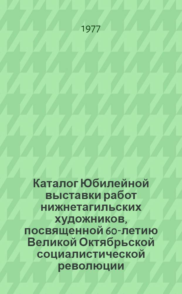 Каталог Юбилейной выставки работ нижнетагильских художников, посвященной 60-летию Великой Октябрьской социалистической революции