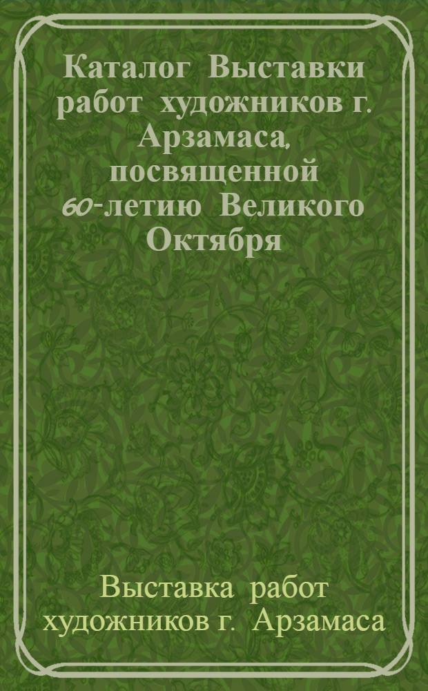 Каталог Выставки работ художников г. Арзамаса, посвященной 60-летию Великого Октября