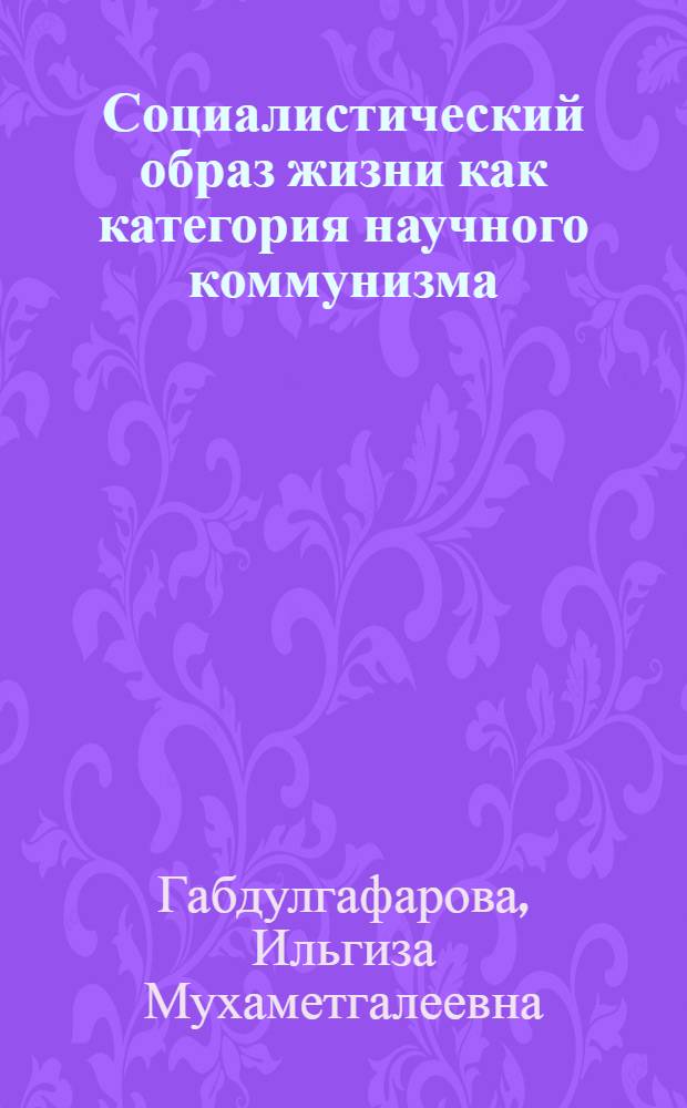 Социалистический образ жизни как категория научного коммунизма : (Содерж. аспект) : Автореф. дис. на соиск. учен. степени канд. филос. наук : (09.00.02)
