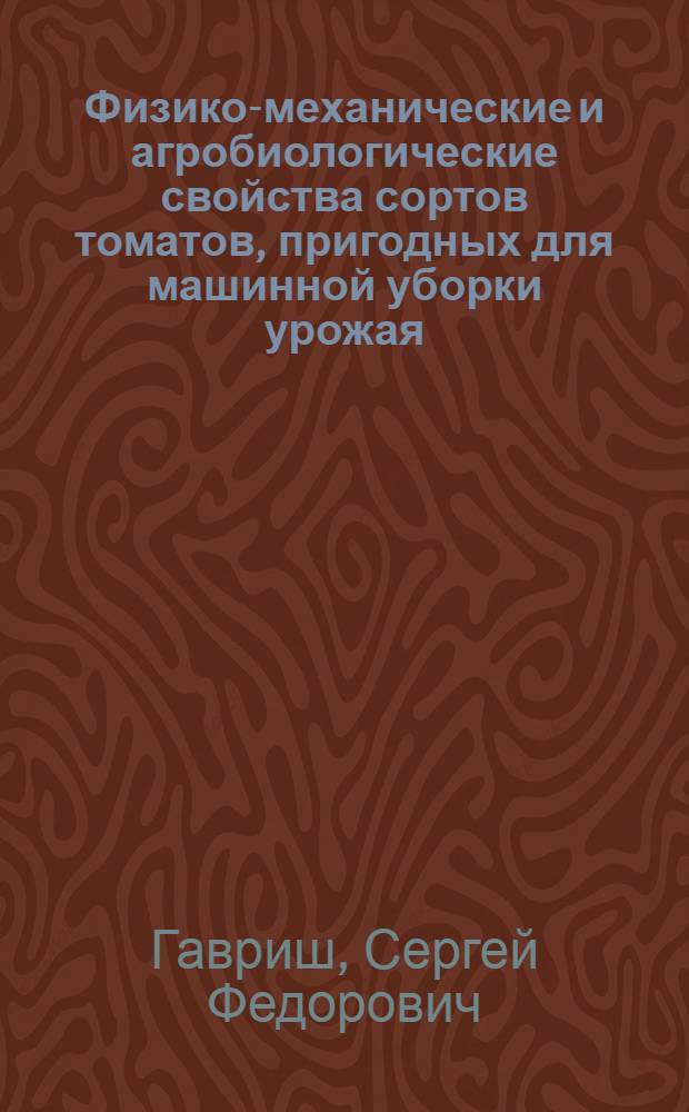 Физико-механические и агробиологические свойства сортов томатов, пригодных для машинной уборки урожая : Автореф. дис. на соиск. учен. степени канд. с.-х. наук : (06.01.05)