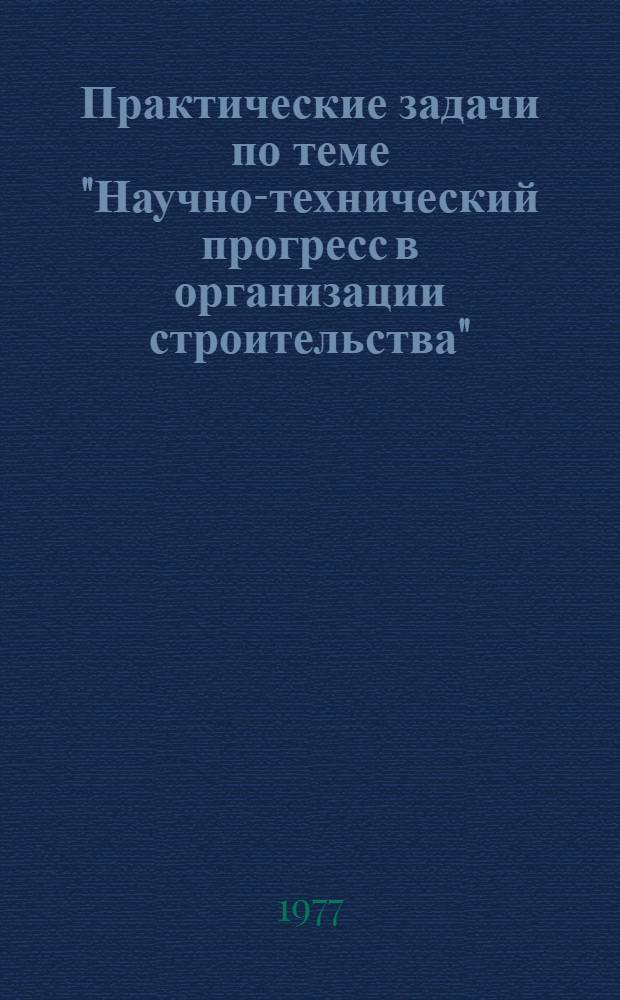 Практические задачи по теме "Научно-технический прогресс в организации строительства" : Сб. № 1-