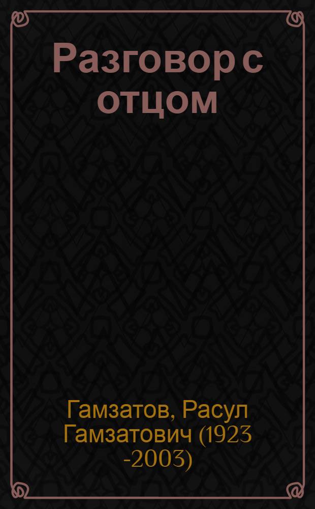 Разговор с отцом : К 100-летию со дня рождения нар. поэта Дагестана Гамзата Цадасы