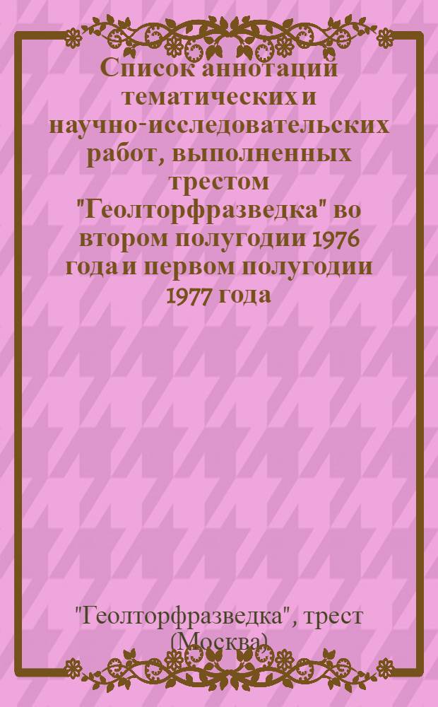 Список аннотаций тематических и научно-исследовательских работ, выполненных трестом "Геолторфразведка" во втором полугодии 1976 года и первом полугодии 1977 года