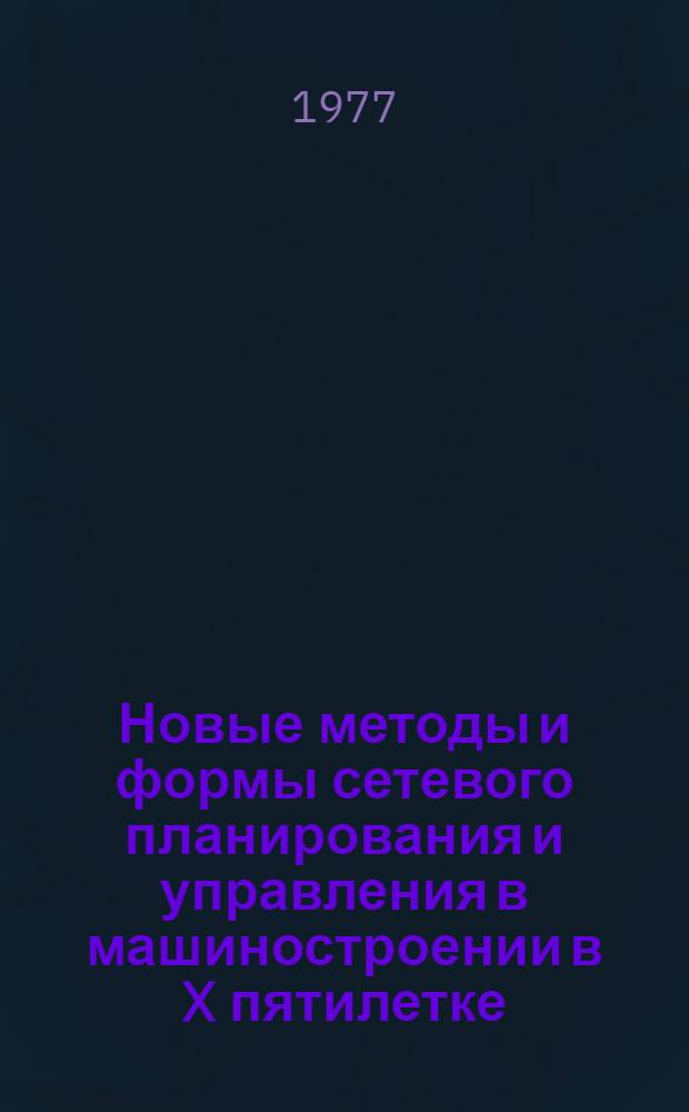 Новые методы и формы сетевого планирования и управления в машиностроении в X пятилетке : Сборник статей