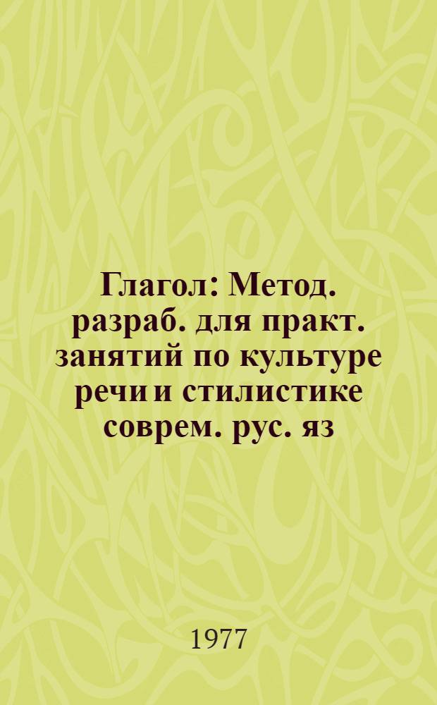 Глагол : Метод. разраб. для практ. занятий по культуре речи и стилистике соврем. рус. яз