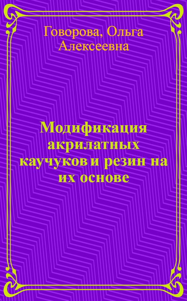 Модификация акрилатных каучуков и резин на их основе : Автореф. дис. на соиск. учен. степени канд. техн. наук : (05.17.12)