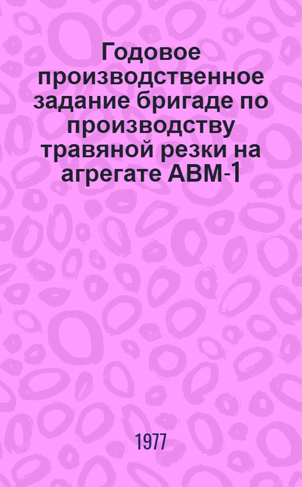 Годовое производственное задание бригаде по производству травяной резки на агрегате АВМ-1,5 на 1977 год : Совхоз "Орлинский". Отд-ние "Лампово". Бригада "Орлино"