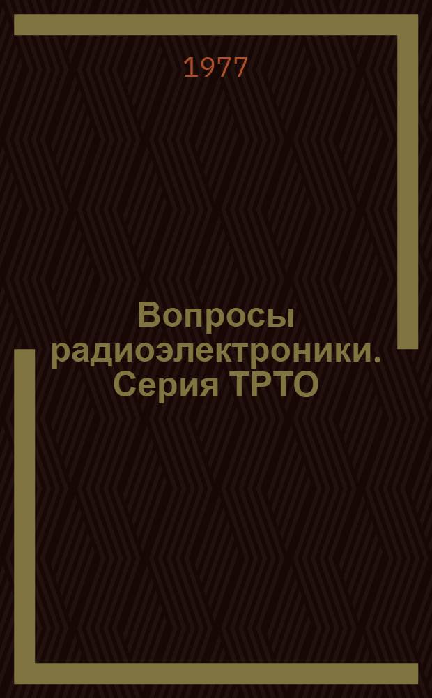 Вопросы радиоэлектроники. Серия ТРТО : Аннот. указ. статей, опубл. в науч.-техн. сборнике в 1967-1976 гг