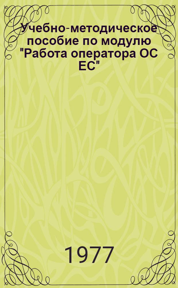 Учебно-методическое пособие по модулю "Работа оператора ОС ЕС" : Шифр модуля П-0605 Ч. 1-. Ч. 1
