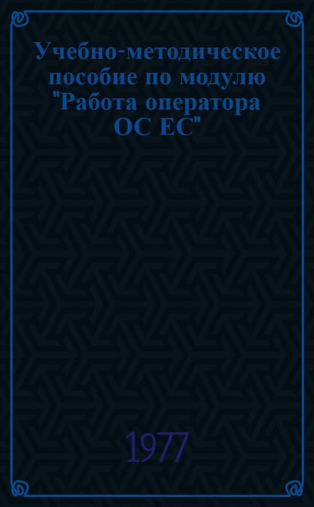 Учебно-методическое пособие по модулю "Работа оператора ОС ЕС" : Шифр модуля П-0605 Ч. 1-. Ч. 2