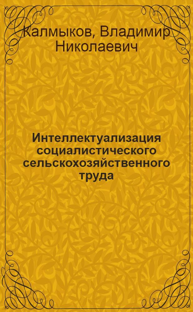Интеллектуализация социалистического сельскохозяйственного труда: факторы, формы, особенности и последствия : Автореф. дис. на соиск. учен. степени д-ра филос. наук : (09.00.02)