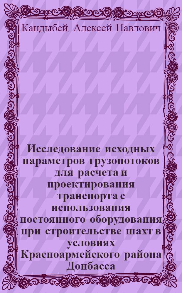 Исследование исходных параметров грузопотоков для расчета и проектирования транспорта с использования постоянного оборудования при строительстве шахт в условиях Красноармейского района Донбасса : Автореф. дис. на соиск. учен. степ. к. т. н